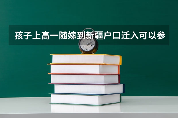 孩子上高一随嫁到新疆户口迁入可以参加高考吗