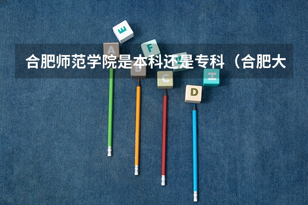 合肥师范学院是本科还是专科（合肥大专录取分数线2023）