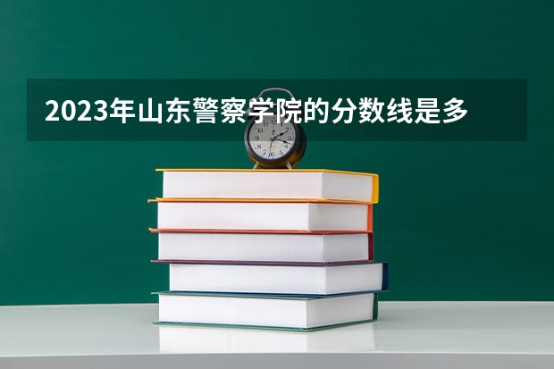 2023年山东警察学院的分数线是多少