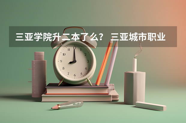 三亚学院升二本了么? 三亚城市职业学院是一本还是二本