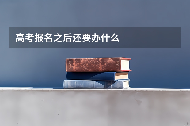 高考报名之后还要办什么