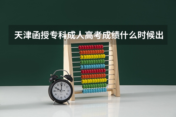 天津函授专科成人高考成绩什么时候出?