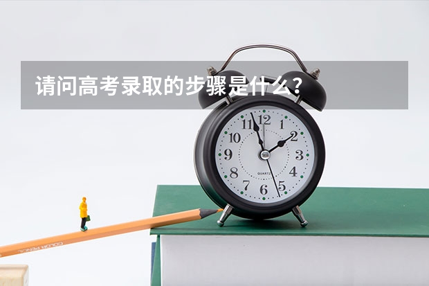 请问高考录取的步骤是什么?