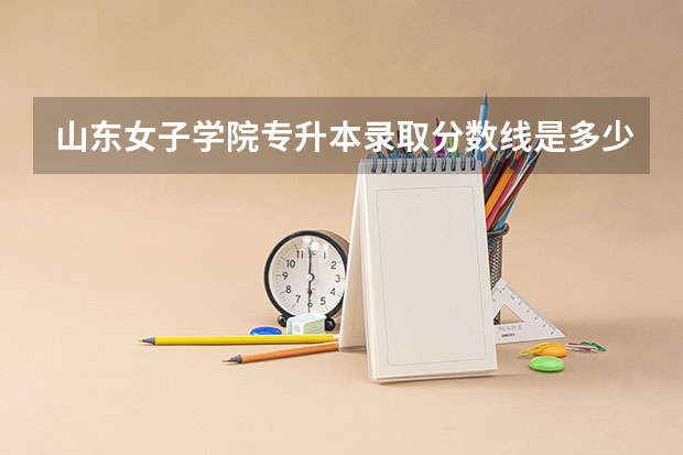 山东女子学院专升本录取分数线是多少