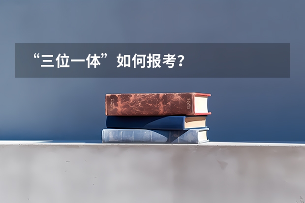 “三位一体”如何报考？