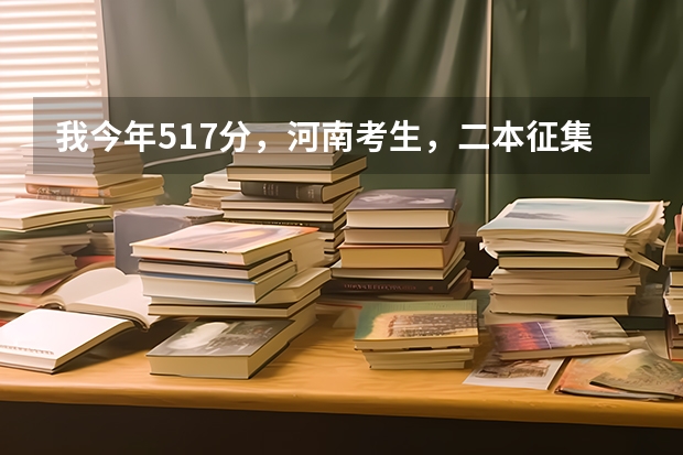 我今年517分，河南考生，二本征集志愿报安阳工学院，希望大吗？这个学校怎么样？