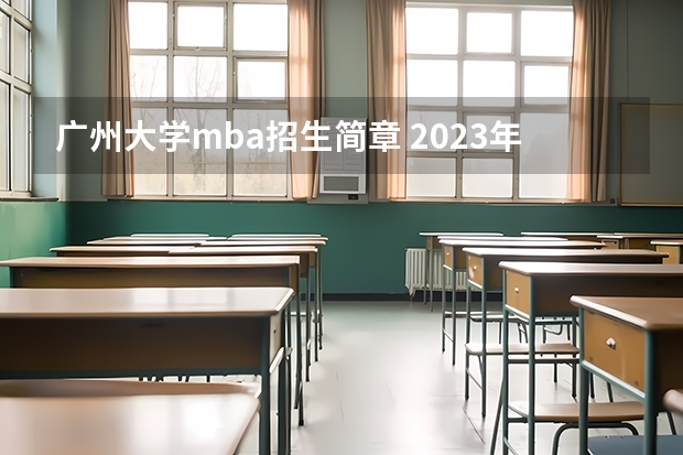 广州大学mba招生简章 2023年广州大学MBA研究生学费多少