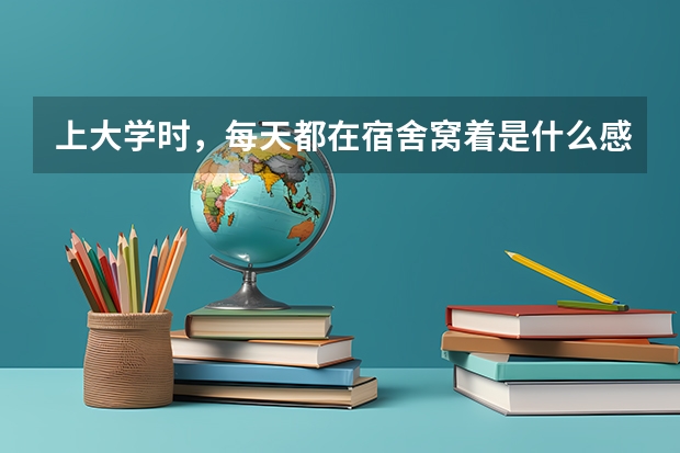 上大学时，每天都在宿舍窝着是什么感受？