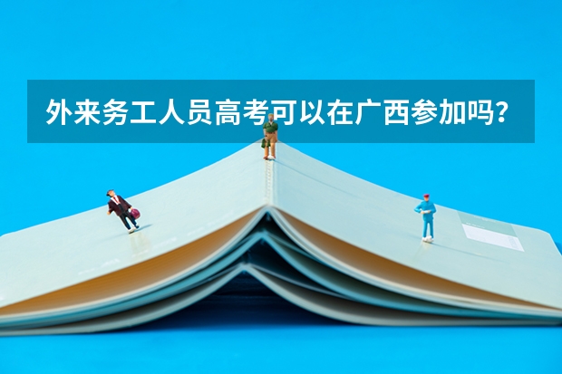 外来务工人员高考可以在广西参加吗?