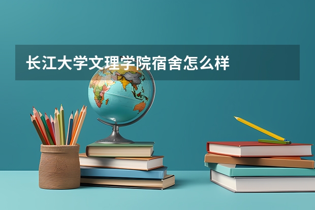 长江大学文理学院宿舍怎么样