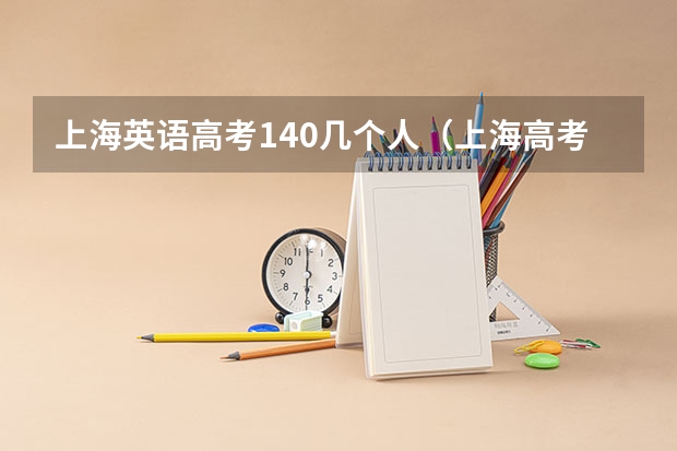 上海英语高考140几个人（上海高考英语考140以上的人多不多？）