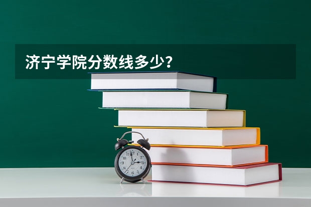 济宁学院分数线多少？