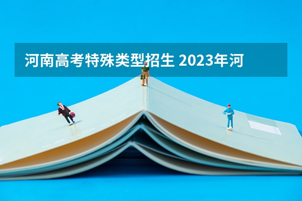 河南高考特殊类型招生 2023年河南高考志愿填报政策