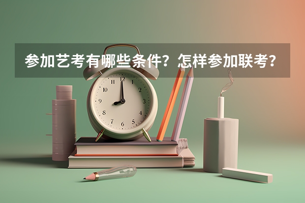 参加艺考有哪些条件？怎样参加联考？又怎样参加校考？