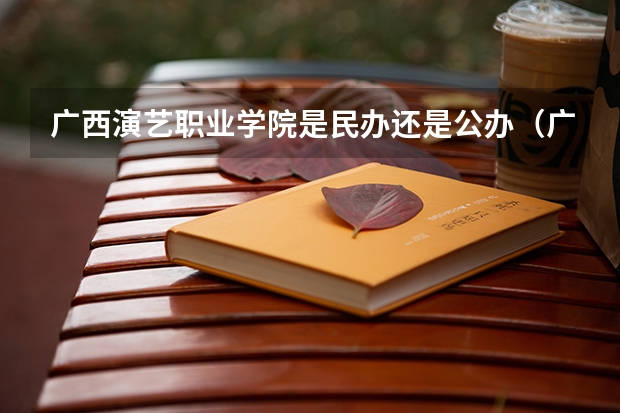广西演艺职业学院是民办还是公办(广西各高校录取分数线查询)