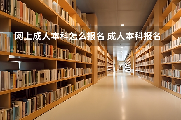 网上成人本科怎么报名 成人本科报名?