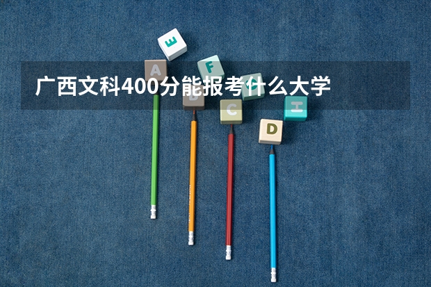 广西文科400分能报考什么大学