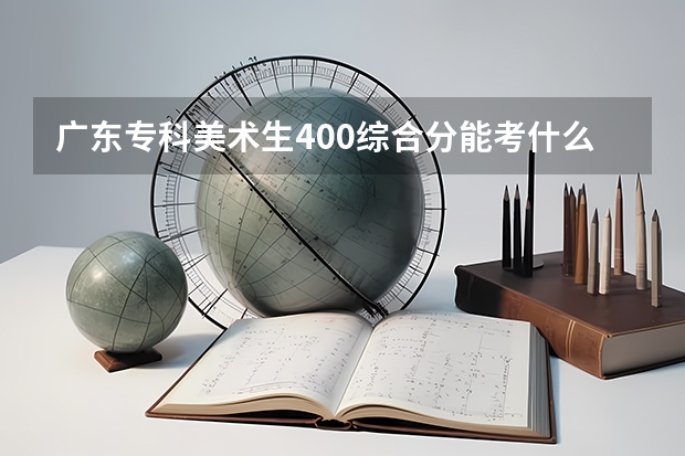 广东专科美术生400综合分能考什么大学