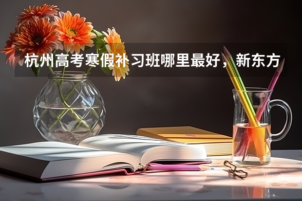 杭州高考寒假补习班哪里最好，新东方和新王牌怎么样？