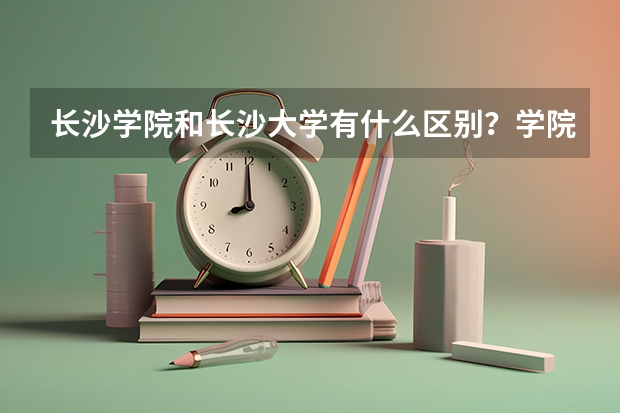 长沙学院和长沙大学有什么区别？学院比大学低一级吗？