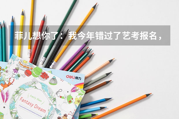 菲儿想你了：我今年错过了艺考报名，今年考不了，我该怎么办，help help