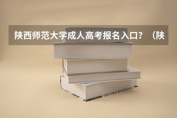 陕西师范大学成人高考报名入口？（陕西成人高考报名官网登陆入口？）