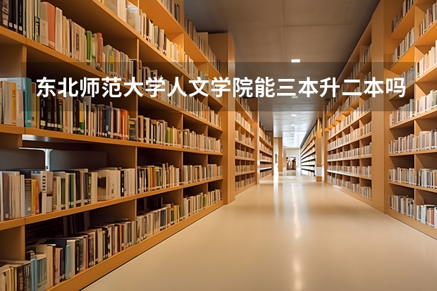 东北师范大学人文学院能三本升二本吗?