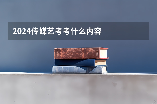 2024传媒艺考考什么内容