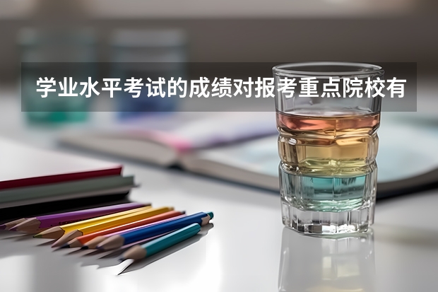 学业水平考试的成绩对报考重点院校有影响吗？