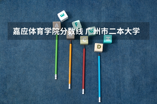嘉应体育学院分数线 广州市二本大学排名及分数线