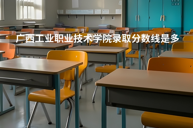 广西工业职业技术学院录取分数线是多少？