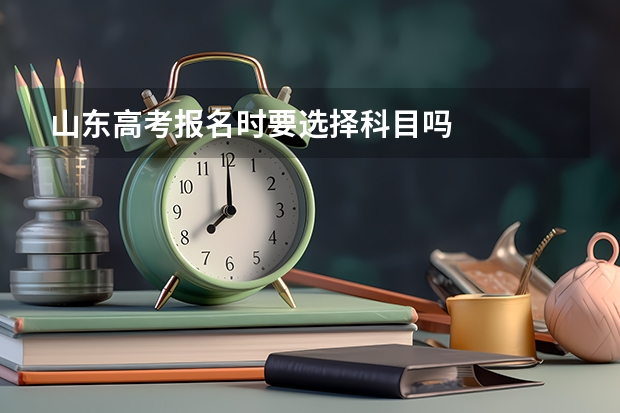 山东高考报名时要选择科目吗