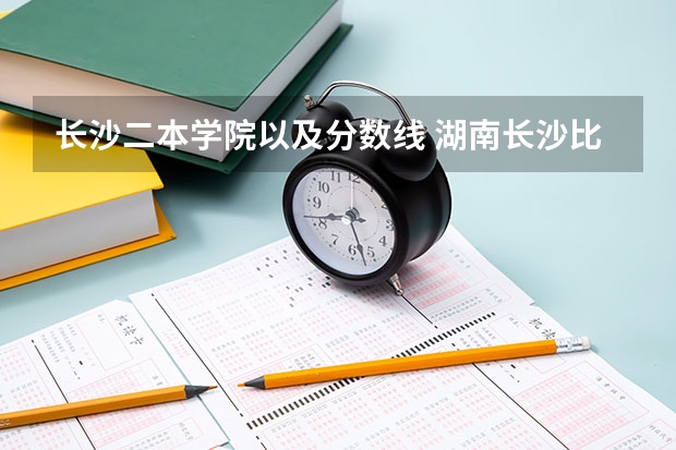 长沙二本学院以及分数线 湖南长沙比较好的二本学校