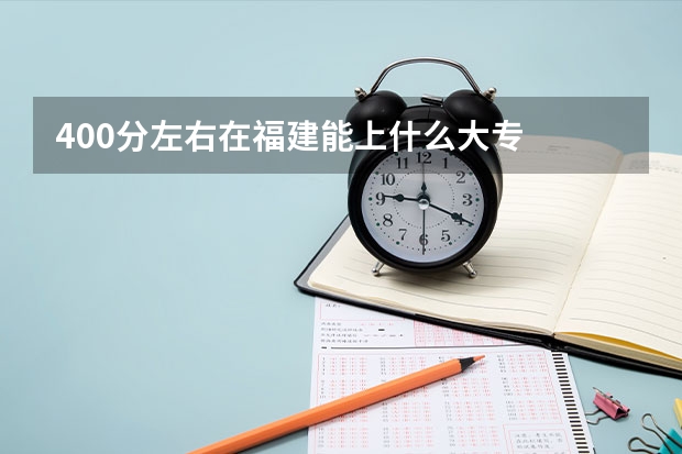 400分左右在福建能上什么大专