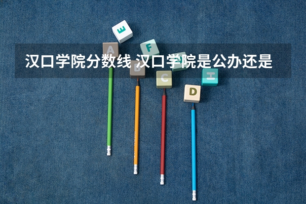 汉口学院分数线 汉口学院是公办还是民办