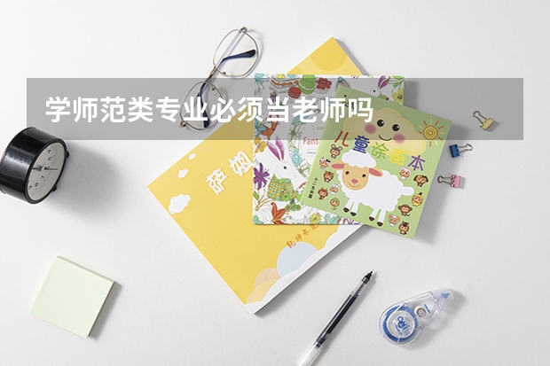 学师范类专业必须当老师吗