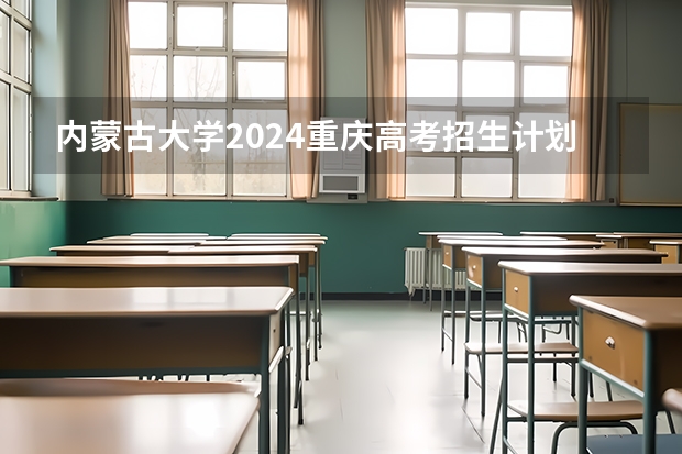 内蒙古大学2024重庆高考招生计划详解