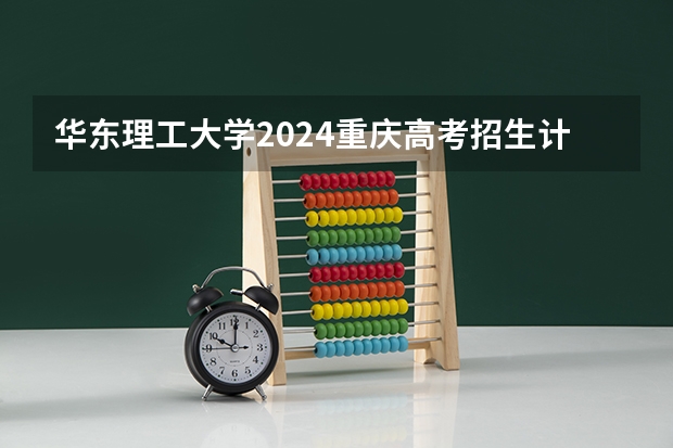 华东理工大学2024重庆高考招生计划详解