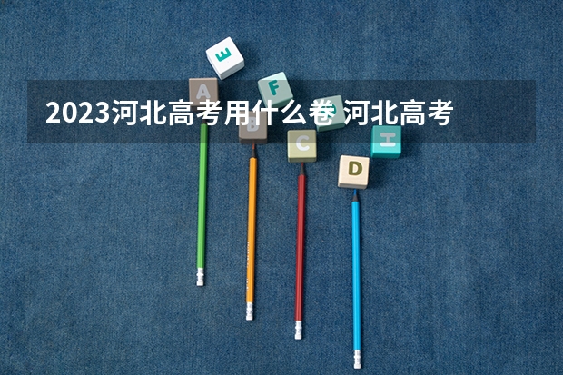 2023河北高考用什么卷 河北高考478分有可能上的大学有哪些