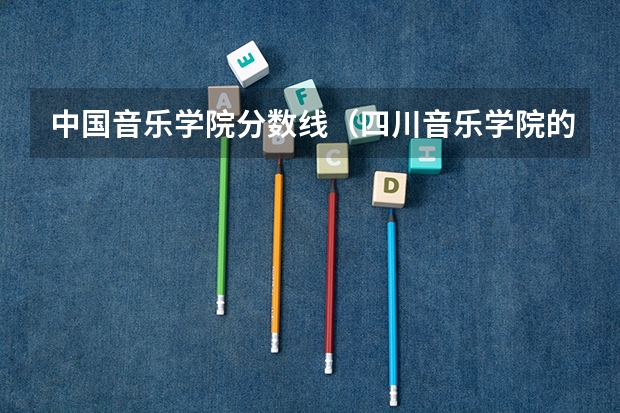 中国音乐学院分数线（四川音乐学院的录取分数线）