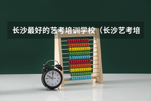 长沙最好的艺考培训学校（长沙艺考培训机构排名前十）