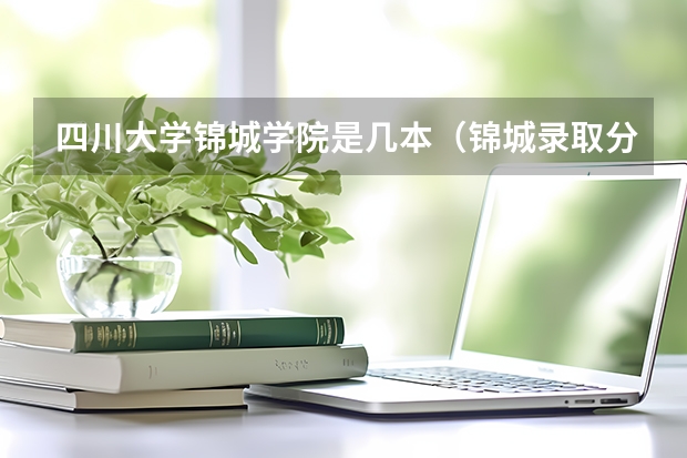 四川大学锦城学院是几本（锦城录取分数线2023）