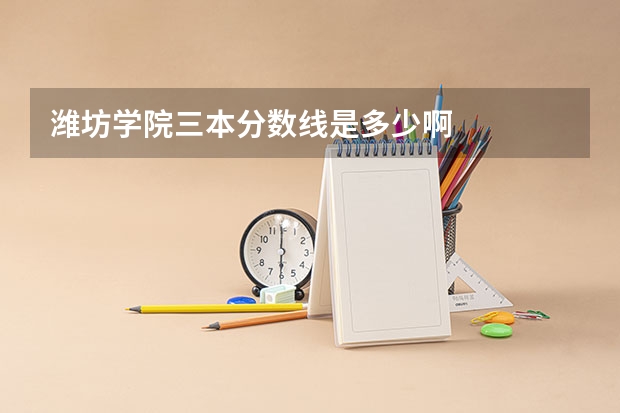 潍坊学院三本分数线是多少啊