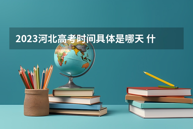 2023河北高考时间具体是哪天 什么时候考试