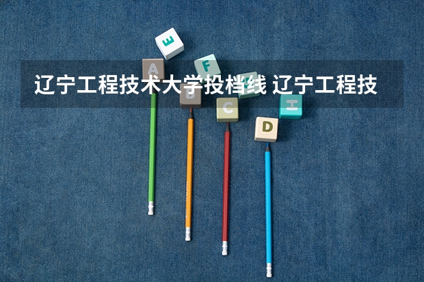 辽宁工程技术大学投档线 辽宁工程技术大学葫芦岛校区分数线
