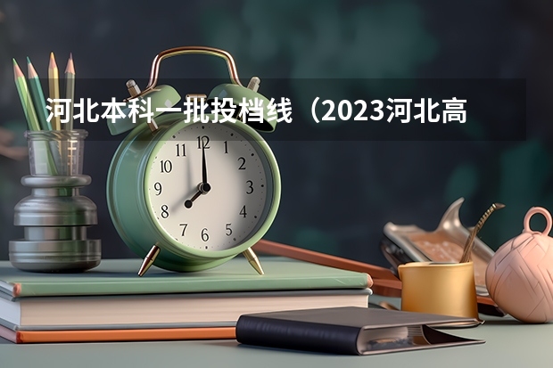 河北本科一批投档线（2023河北高考本科一批分数线）