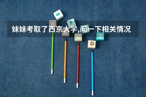 妹妹考取了西京大学,问一下相关情况（西京学院分数线）