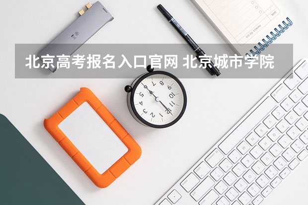 北京高考报名入口官网 北京城市学院成人高考报名入口？