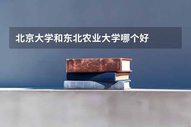 北京大学和东北农业大学哪个好
