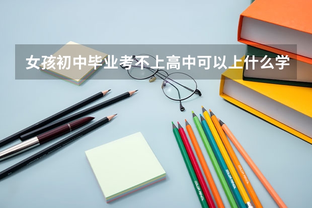 女孩初中毕业考不上高中可以上什么学校？